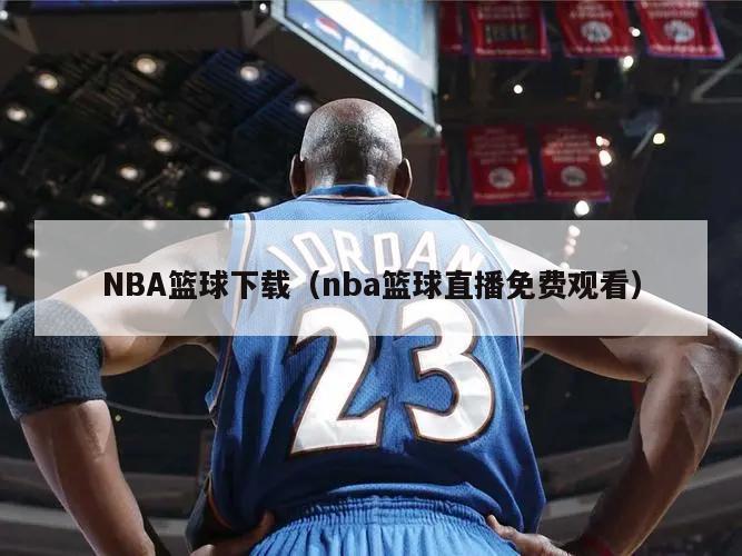 NBA篮球下载（nba篮球直播免费观看）